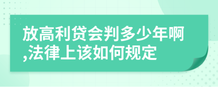 放高利贷会判多少年啊,法律上该如何规定