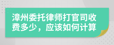 漳州委托律师打官司收费多少，应该如何计算