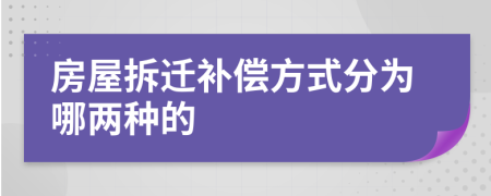 房屋拆迁补偿方式分为哪两种的