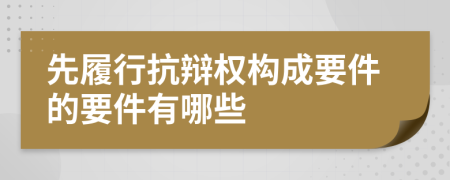 先履行抗辩权构成要件的要件有哪些