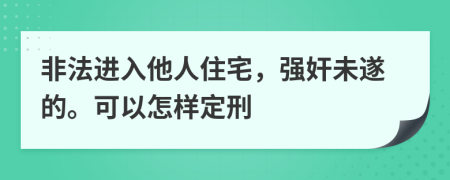 非法进入他人住宅，强奸未遂的。可以怎样定刑