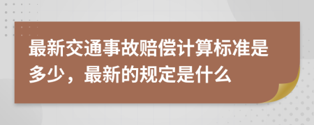 最新交通事故赔偿计算标准是多少，最新的规定是什么