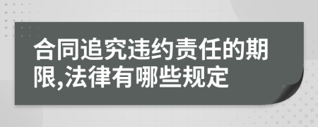 合同追究违约责任的期限,法律有哪些规定