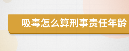 吸毒怎么算刑事责任年龄