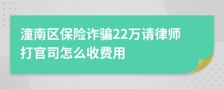 潼南区保险诈骗22万请律师打官司怎么收费用