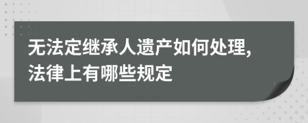 无法定继承人遗产如何处理,法律上有哪些规定