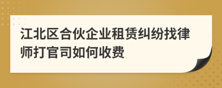 江北区合伙企业租赁纠纷找律师打官司如何收费