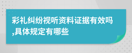 彩礼纠纷视听资料证据有效吗,具体规定有哪些