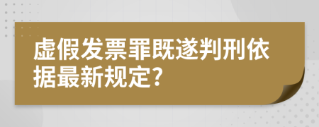 虚假发票罪既遂判刑依据最新规定?