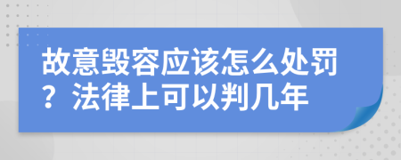 故意毁容应该怎么处罚？法律上可以判几年