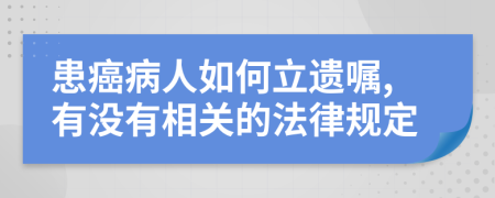 患癌病人如何立遗嘱,有没有相关的法律规定