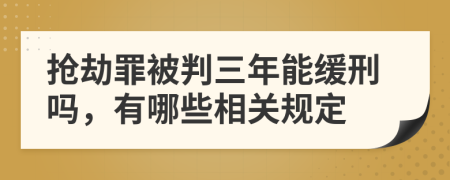 抢劫罪被判三年能缓刑吗，有哪些相关规定