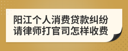 阳江个人消费贷款纠纷请律师打官司怎样收费