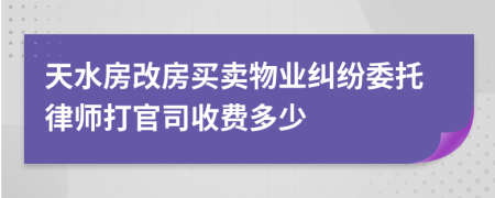 天水房改房买卖物业纠纷委托律师打官司收费多少