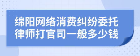 绵阳网络消费纠纷委托律师打官司一般多少钱