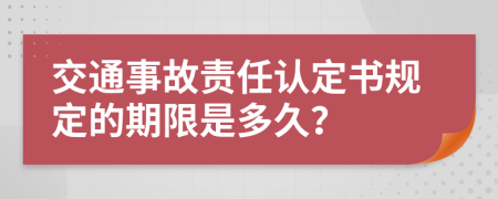 交通事故责任认定书规定的期限是多久？