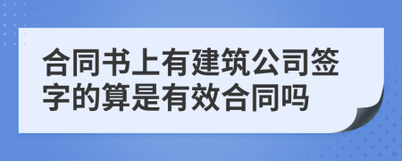 合同书上有建筑公司签字的算是有效合同吗