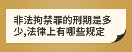 非法拘禁罪的刑期是多少,法律上有哪些规定