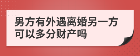 男方有外遇离婚另一方可以多分财产吗