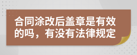 合同涂改后盖章是有效的吗，有没有法律规定