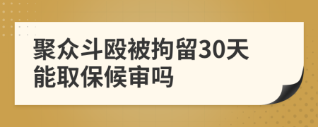 聚众斗殴被拘留30天能取保候审吗