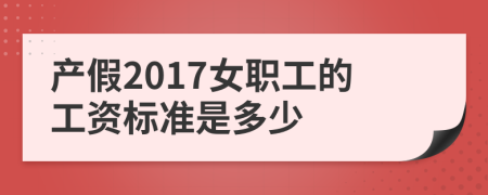 产假2017女职工的工资标准是多少