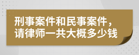 刑事案件和民事案件，请律师一共大概多少钱