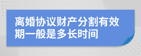 离婚协议财产分割有效期一般是多长时间