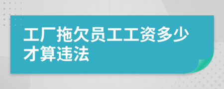 工厂拖欠员工工资多少才算违法