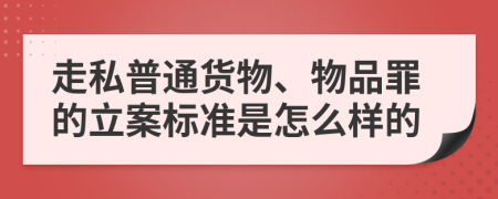 走私普通货物、物品罪的立案标准是怎么样的