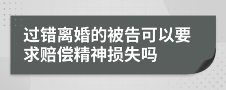 过错离婚的被告可以要求赔偿精神损失吗