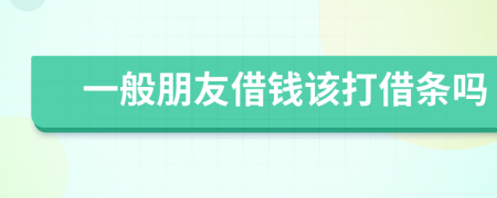 一般朋友借钱该打借条吗