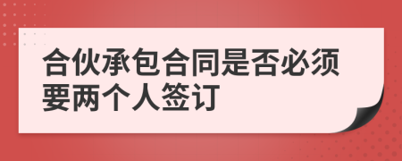 合伙承包合同是否必须要两个人签订