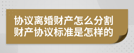 协议离婚财产怎么分割财产协议标准是怎样的