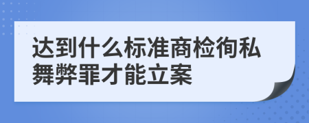 达到什么标准商检徇私舞弊罪才能立案