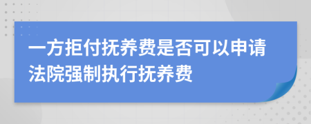 一方拒付抚养费是否可以申请法院强制执行抚养费