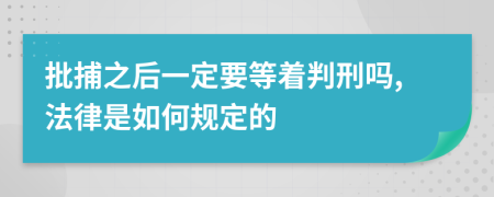 批捕之后一定要等着判刑吗,法律是如何规定的