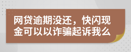 网贷逾期没还，快闪现金可以以诈骗起诉我么