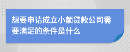 想要申请成立小额贷款公司需要满足的条件是什么