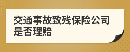 交通事故致残保险公司是否理赔