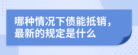 哪种情况下债能抵销，最新的规定是什么