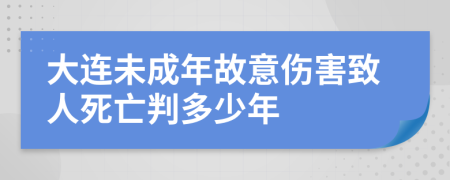 大连未成年故意伤害致人死亡判多少年
