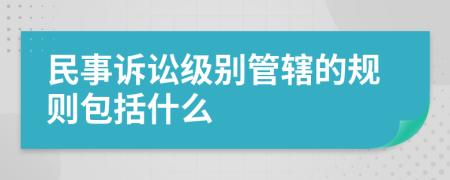 民事诉讼级别管辖的规则包括什么