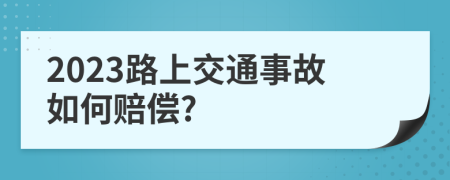 2023路上交通事故如何赔偿?