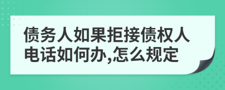 债务人如果拒接债权人电话如何办,怎么规定