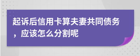 起诉后信用卡算夫妻共同债务，应该怎么分割呢