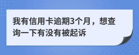 我有信用卡逾期3个月，想查询一下有没有被起诉