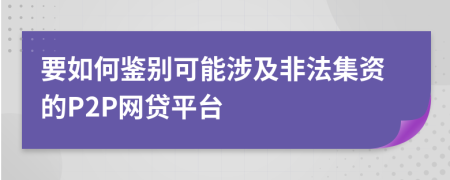 要如何鉴别可能涉及非法集资的P2P网贷平台