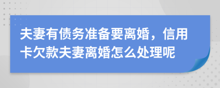 夫妻有债务准备要离婚，信用卡欠款夫妻离婚怎么处理呢