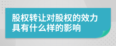 股权转让对股权的效力具有什么样的影响